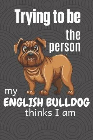 Cover of Trying to be the person my English Bulldog thinks I am
