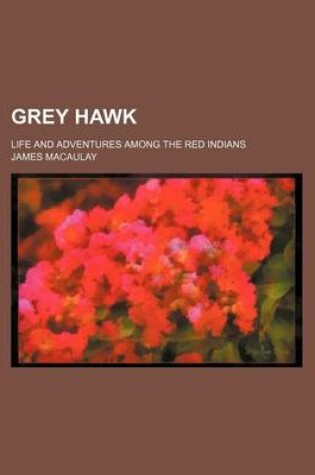 Cover of Grey Hawk; Life and Adventures Among the Red Indians