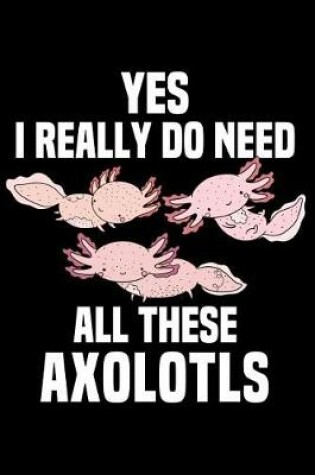 Cover of Yes, I Really Do Need All These Axolotls