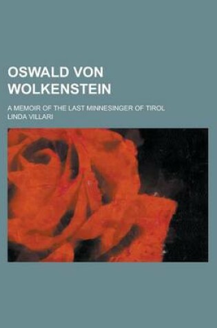 Cover of Oswald Von Wolkenstein; A Memoir of the Last Minnesinger of Tirol