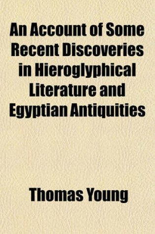 Cover of An Account of Some Recent Discoveries in Hieroglyphical Literature and Egyptian Antiquities; Including the Author's Original Alphabet, as Extended by Mr. Champollion, with a Translation of Five Unpublished Greek and Egyptian Manuscripts