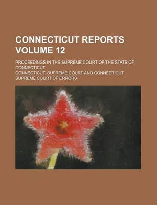 Book cover for Connecticut Reports; Proceedings in the Supreme Court of the State of Connecticut Volume 12