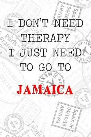 Cover of I Don't Need Therapy I Just Need To Go To Jamaica