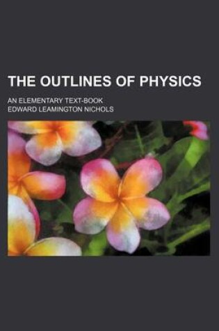 Cover of The Outlines of Physics; An Elementary Text-Book