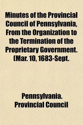 Book cover for Minutes of the Provincial Council of Pennsylvania, from the Organization to the Termination of the Proprietary Government. (Mar. 10, 1683-Sept.