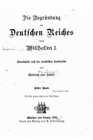 Cover of Die begründung des Deutschen Reiches durch Wilhelm I. Vornehmlich nach den preussischen staatsacten