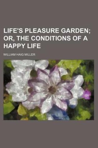 Cover of Life's Pleasure Garden; Or, the Conditions of a Happy Life