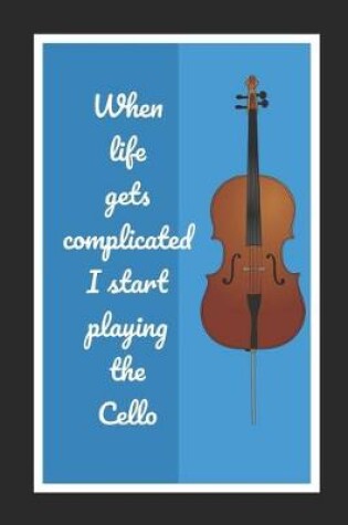 Cover of When Life Gets Complicated I Start Playing The Cello