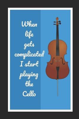 Book cover for When Life Gets Complicated I Start Playing The Cello