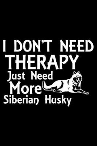 Cover of I Don't Need Therapy Just Need More Siberian Husky