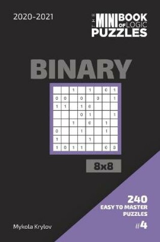 Cover of The Mini Book Of Logic Puzzles 2020-2021. Binary 8x8 - 240 Easy To Master Puzzles. #4