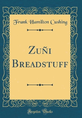 Book cover for Zuñi Breadstuff (Classic Reprint)