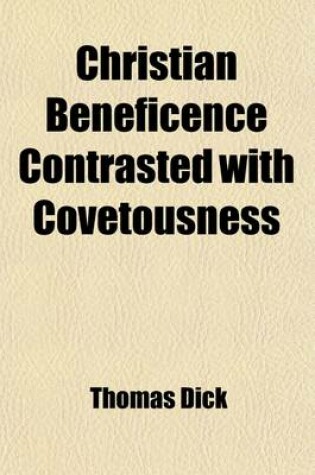 Cover of Christian Beneficence Contrasted with Covetousness; Illustrating the Means by Which the World May Be Regenerated