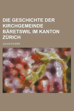 Cover of Die Geschichte Der Kirchgemeinde Baretswil Im Kanton Zurich