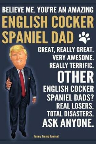 Cover of Funny Trump Journal - Believe Me. You're An Amazing English Cocker Spaniel Dad Great, Really Great. Other English Cocker Spaniel Dads? Total Disasters. Ask Anyone.