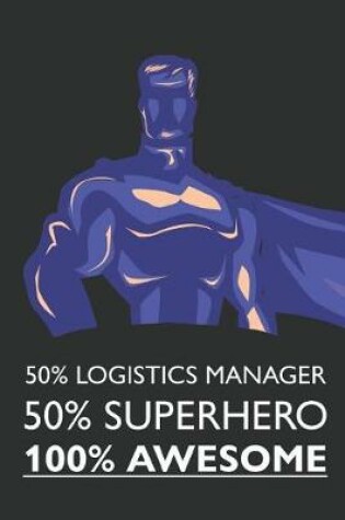 Cover of 50% Logistics Manager 50% Superhero 100% Awesome