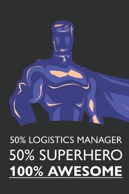 Book cover for 50% Logistics Manager 50% Superhero 100% Awesome