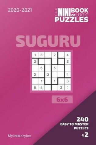 Cover of The Mini Book Of Logic Puzzles 2020-2021. Suguru 6x6 - 240 Easy To Master Puzzles. #2