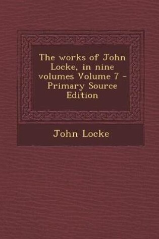 Cover of The Works of John Locke, in Nine Volumes Volume 7 - Primary Source Edition