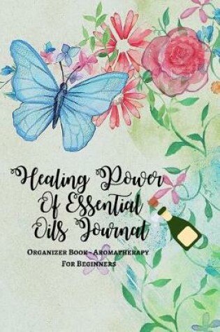 Cover of Healing Power Of Essential Oils Journal Organizer Book - Aromatherapy For Beginners