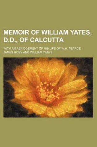 Cover of Memoir of William Yates, D.D., of Calcutta; With an Abridgement of His Life of W.H. Pearce