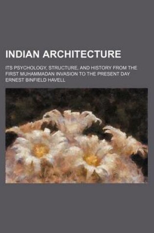 Cover of Indian Architecture; Its Psychology, Structure, and History from the First Muhammadan Invasion to the Present Day