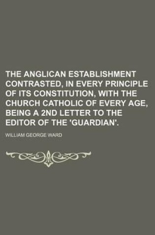 Cover of The Anglican Establishment Contrasted, in Every Principle of Its Constitution, with the Church Catholic of Every Age, Being a 2nd Letter to the Editor of the 'Guardian'.