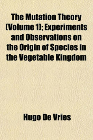 Cover of The Mutation Theory (Volume 1); Experiments and Observations on the Origin of Species in the Vegetable Kingdom