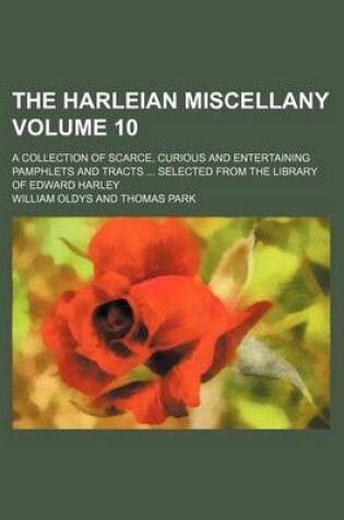 Cover of The Harleian Miscellany Volume 10; A Collection of Scarce, Curious and Entertaining Pamphlets and Tracts ... Selected from the Library of Edward Harley