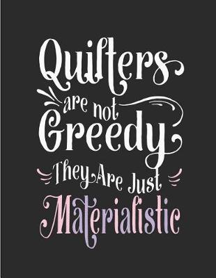 Book cover for Quilters Are Not Greedy They Are Just Materialistic