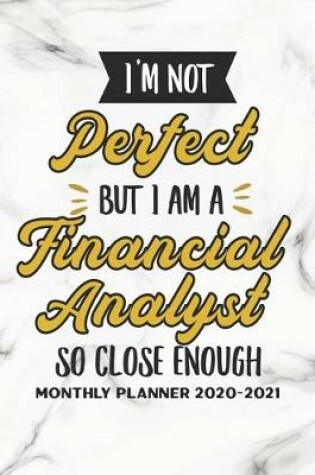 Cover of I'm Not Perfect But I Am A Financial Analyst So Close Enough Monthly Planner 2020-2021