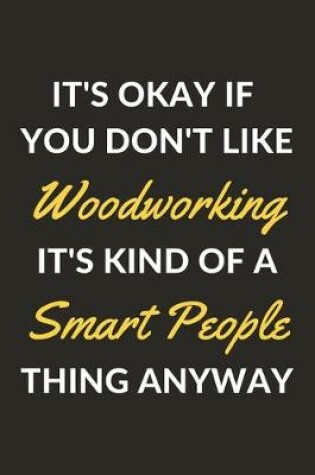 Cover of It's Okay If You Don't Like Woodworking It's Kind Of A Smart People Thing Anyway