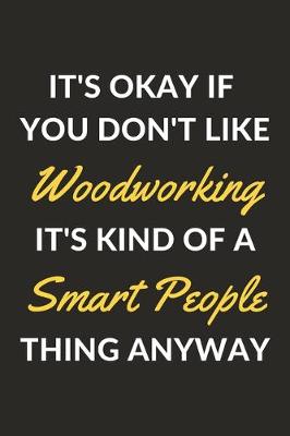 Book cover for It's Okay If You Don't Like Woodworking It's Kind Of A Smart People Thing Anyway