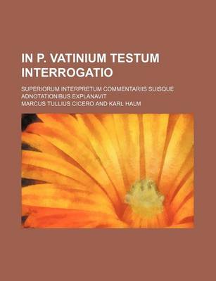 Book cover for In P. Vatinium Testum Interrogatio; Superiorum Interpretum Commentariis Suisque Adnotationibus Explanavit