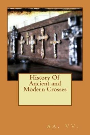 Cover of History Of Ancient and Modern Crosses