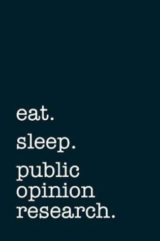 Cover of eat. sleep. public opinion research. - Lined Notebook