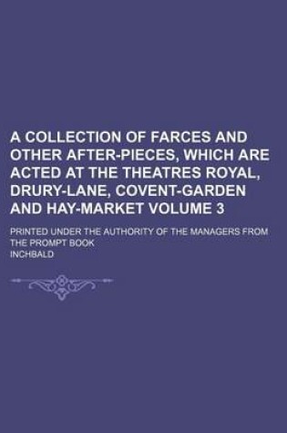 Cover of A Collection of Farces and Other After-Pieces, Which Are Acted at the Theatres Royal, Drury-Lane, Covent-Garden and Hay-Market Volume 3; Printed Under the Authority of the Managers from the Prompt Book