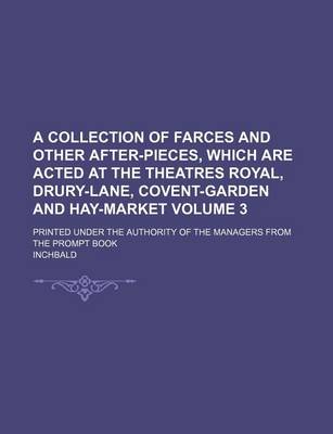 Book cover for A Collection of Farces and Other After-Pieces, Which Are Acted at the Theatres Royal, Drury-Lane, Covent-Garden and Hay-Market Volume 3; Printed Under the Authority of the Managers from the Prompt Book