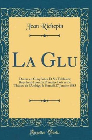 Cover of La Glu: Drame en Cinq Actes Et Six Tableaux; Représenté pour la Première Fois sur le Théâtre de l'Ambigu le Samedi 27 Janvier 1883 (Classic Reprint)