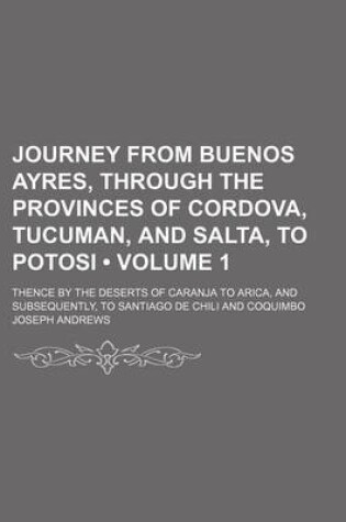 Cover of Journey from Buenos Ayres, Through the Provinces of Cordova, Tucuman, and Salta, to Potosi (Volume 1); Thence by the Deserts of Caranja to Arica, and Subsequently, to Santiago de Chili and Coquimbo