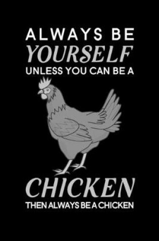 Cover of Always Be Yourself Unless You Can Be A Chicken Then Always Be A Chicken