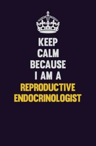 Cover of Keep Calm Because I Am A Reproductive endocrinologist
