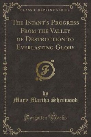 Cover of The Infant's Progress from the Valley of Destruction to Everlasting Glory (Classic Reprint)