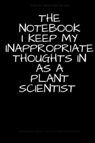 Cover of The Notebook I Keep My Inappropriate Thoughts In As A Plant Scientist, BLANK - JOURNAL - NOTEBOOK - COLLEGE RULE LINED - 7.5" X 9.25" -150 pages