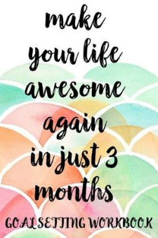 Cover of Make Your Life Awesome Again In Just 3 Months Goal Setting Workbook