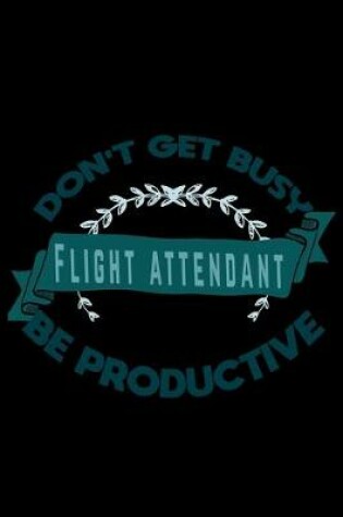 Cover of Don't get busy. flight attendant. Be productive