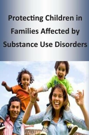 Cover of Protecting Children in Families Affected by Substance Use Disorders