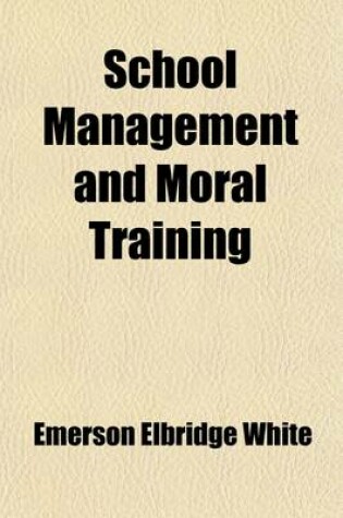 Cover of School Management and Moral Training; A Practical Treatise for Teachers and All Other Persons Interested in the Right Training of the Young