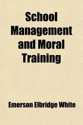 Book cover for School Management and Moral Training; A Practical Treatise for Teachers and All Other Persons Interested in the Right Training of the Young