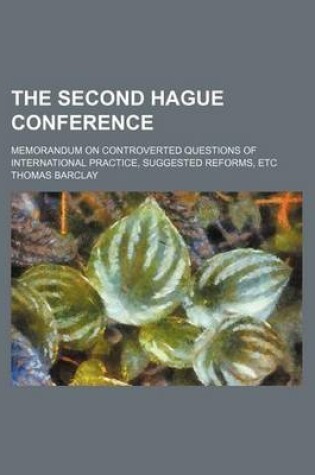 Cover of The Second Hague Conference; Memorandum on Controverted Questions of International Practice, Suggested Reforms, Etc